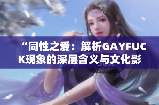 “同性之爱：解析GAYFUCK现象的深层含义与文化影响”