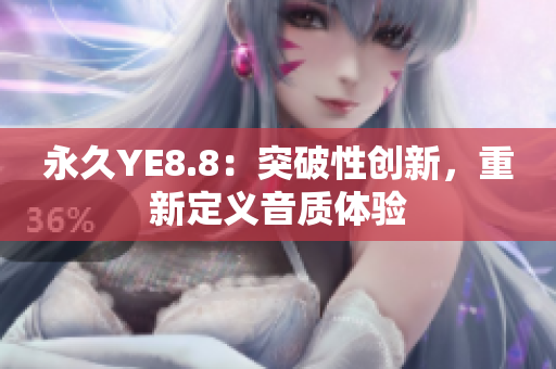 永久YE8.8：突破性创新，重新定义音质体验