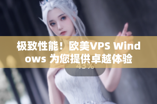 极致性能！欧美VPS Windows 为您提供卓越体验