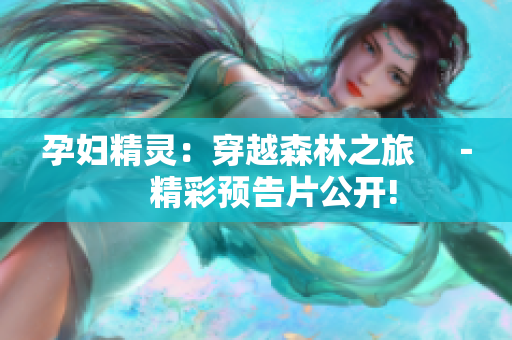 孕妇精灵：穿越森林之旅　－　精彩预告片公开!