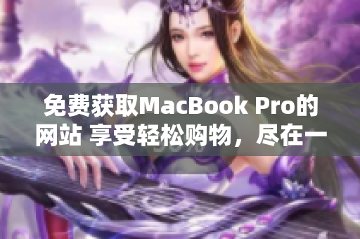 免费获取MacBook Pro的网站 享受轻松购物，尽在一键之间