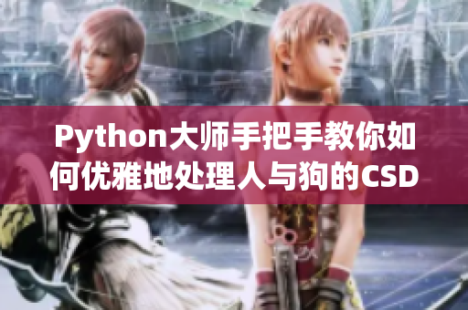 Python大师手把手教你如何优雅地处理人与狗的CSDN大作