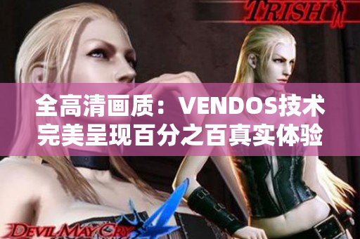 全高清画质：VENDOS技术完美呈现百分之百真实体验