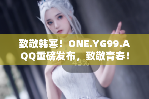 致敬韩寒！ONE.YG99.AQQ重磅发布，致敬青春！