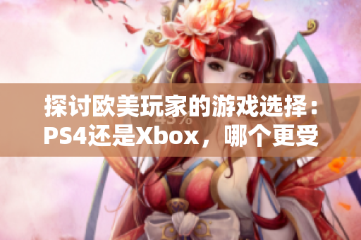 探讨欧美玩家的游戏选择：PS4还是Xbox，哪个更受欢迎？