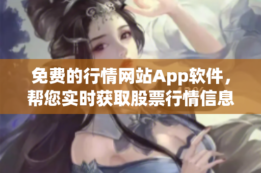 免费的行情网站App软件，帮您实时获取股票行情信息 