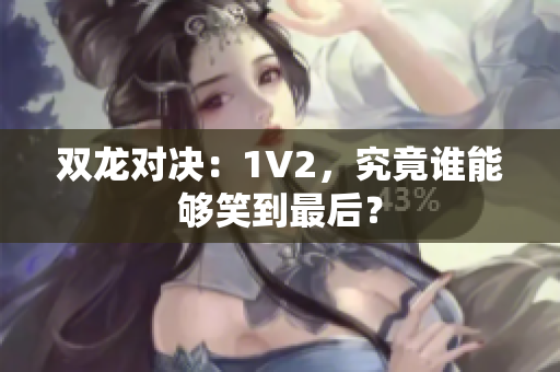 双龙对决：1V2，究竟谁能够笑到最后？