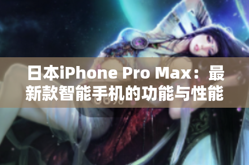 日本iPhone Pro Max：最新款智能手机的功能与性能全面评估