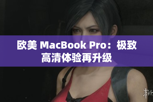 欧美 MacBook Pro：极致高清体验再升级