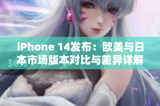 iPhone 14发布：欧美与日本市场版本对比与差异详解