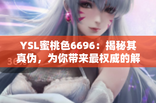 YSL蜜桃色6696：揭秘其真伪，为你带来最权威的解答！