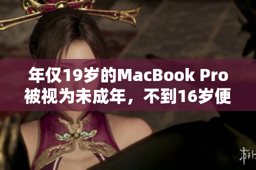 年仅19岁的MacBook Pro被视为未成年，不到16岁便被推出