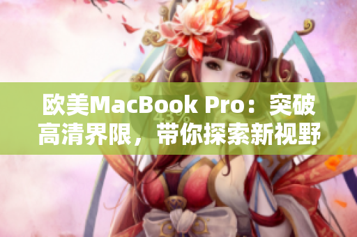 欧美MacBook Pro：突破高清界限，带你探索新视野