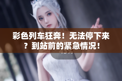 彩色列车狂奔！无法停下来？到站前的紧急情况！