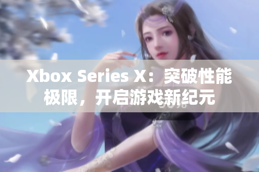 Xbox Series X：突破性能极限，开启游戏新纪元