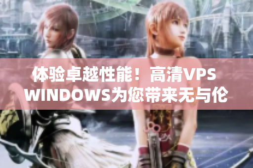 体验卓越性能！高清VPS WINDOWS为您带来无与伦比的特色服务