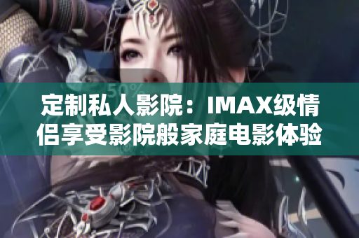 定制私人影院：IMAX级情侣享受影院般家庭电影体验