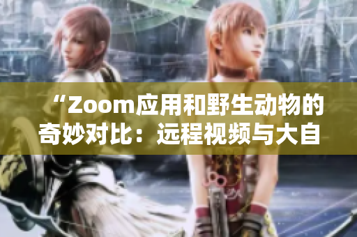 “Zoom应用和野生动物的奇妙对比：远程视频与大自然生活的异同”