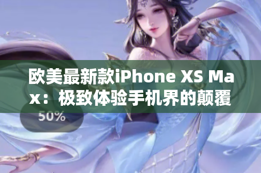 欧美最新款iPhone XS Max：极致体验手机界的颠覆者