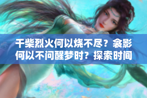 干柴烈火何以烧不尽？衾影何以不问醒梦时？探索时间的意义与沉思之境