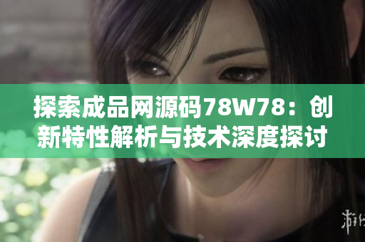 探索成品网源码78W78：创新特性解析与技术深度探讨