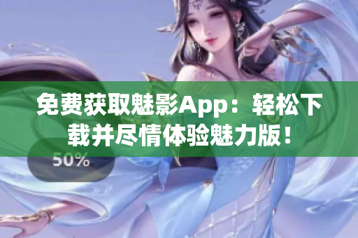 免费获取魅影App：轻松下载并尽情体验魅力版！