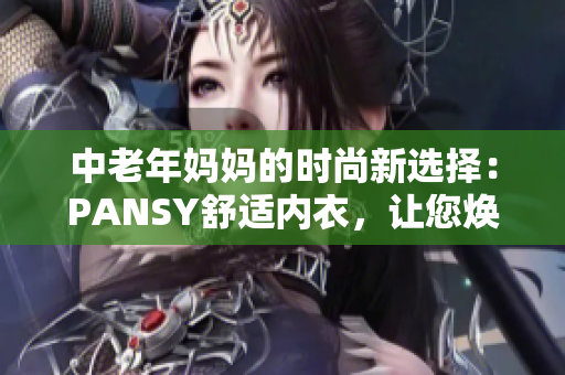 中老年妈妈的时尚新选择：PANSY舒适内衣，让您焕发自信