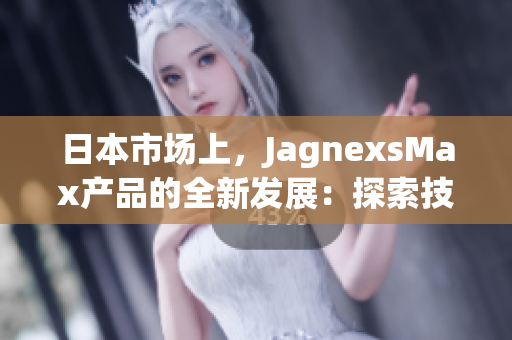 日本市场上，JagnexsMax产品的全新发展：探索技术领域的创新与潜力