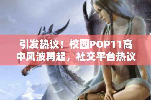 引发热议！校园POP11高中风波再起，社交平台热议不断