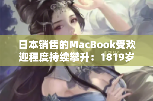 日本销售的MacBook受欢迎程度持续攀升：1819岁年轻人的首选