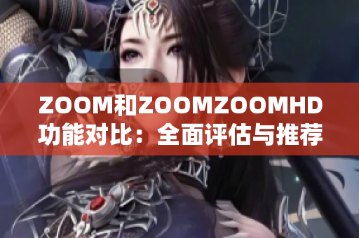 ZOOM和ZOOMZOOMHD功能对比：全面评估与推荐