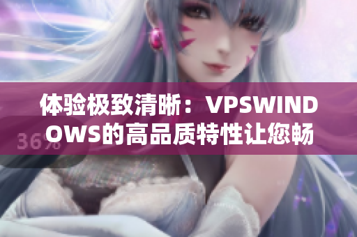 体验极致清晰：VPSWINDOWS的高品质特性让您畅享卓越性能