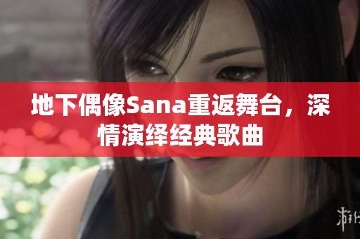 地下偶像Sana重返舞台，深情演绎经典歌曲