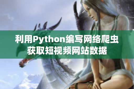 利用Python编写网络爬虫获取短视频网站数据