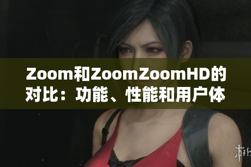 Zoom和ZoomZoomHD的对比：功能、性能和用户体验