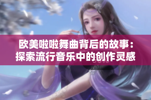 欧美啦啦舞曲背后的故事：探索流行音乐中的创作灵感