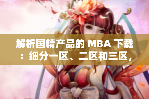 解析国精产品的 MBA 下载：细分一区、二区和三区，精准获取所需资源