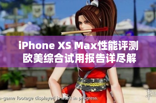 iPhone XS Max性能评测 欧美综合试用报告详尽解读