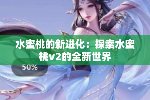 水蜜桃的新进化：探索水蜜桃v2的全新世界