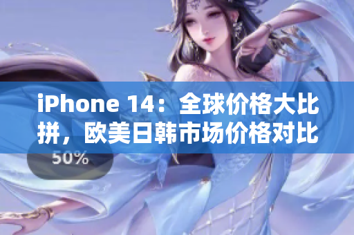 iPhone 14：全球价格大比拼，欧美日韩市场价格对比