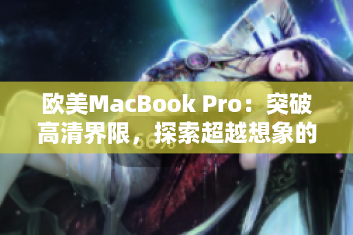 欧美MacBook Pro：突破高清界限，探索超越想象的视觉境界