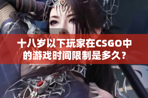 十八岁以下玩家在CSGO中的游戏时间限制是多久？