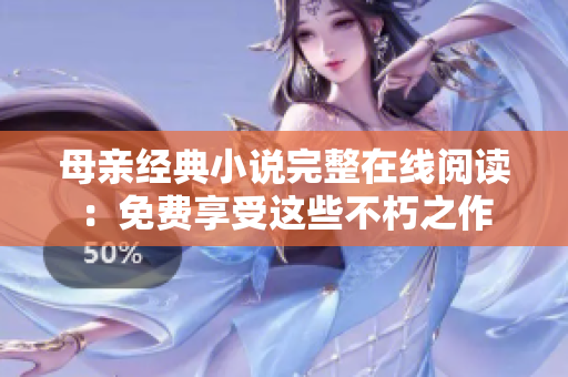 母亲经典小说完整在线阅读：免费享受这些不朽之作