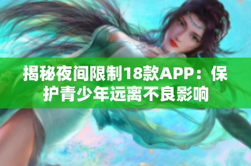 揭秘夜间限制18款APP：保护青少年远离不良影响