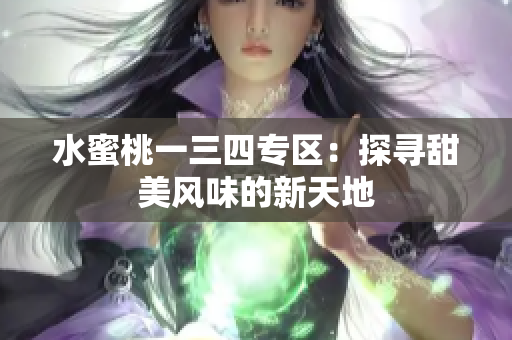 水蜜桃一三四专区：探寻甜美风味的新天地