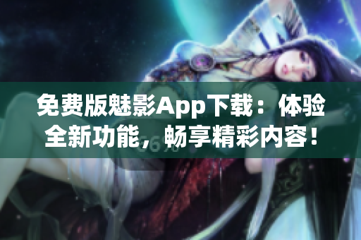 免费版魅影App下载：体验全新功能，畅享精彩内容！