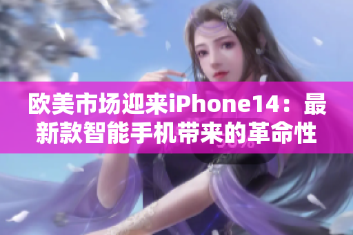 欧美市场迎来iPhone14：最新款智能手机带来的革命性体验