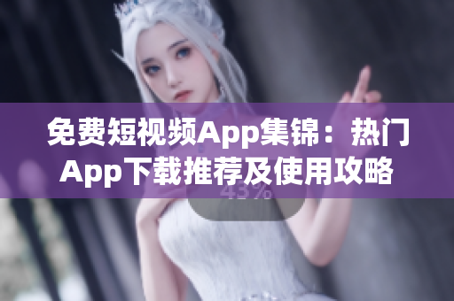 免费短视频App集锦：热门App下载推荐及使用攻略