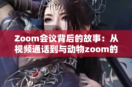 Zoom会议背后的故事：从视频通话到与动物zoom的无缝连接