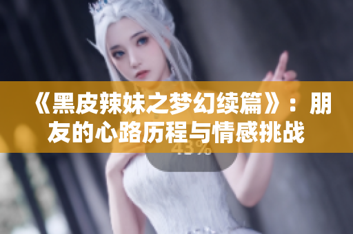 《黑皮辣妹之梦幻续篇》：朋友的心路历程与情感挑战